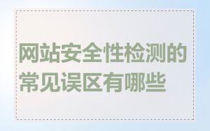 网站安全性检测的常见误区有哪些
