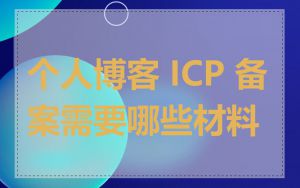 个人博客 ICP 备案需要哪些材料