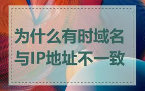 为什么有时域名与IP地址不一致