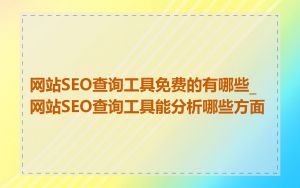 网站SEO查询工具免费的有哪些_网站SEO查询工具能分析哪些方面