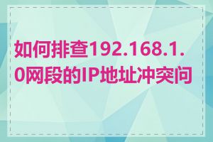 如何排查192.168.1.0网段的IP地址冲突问题