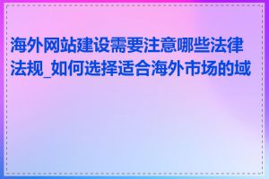 海外网站建设需要注意哪些法律法规_如何选择适合海外市场的域名