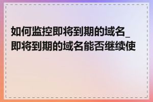 如何监控即将到期的域名_即将到期的域名能否继续使用