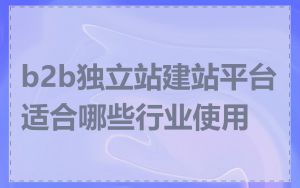 b2b独立站建站平台适合哪些行业使用