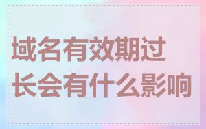 域名有效期过长会有什么影响
