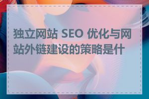独立网站 SEO 优化与网站外链建设的策略是什么
