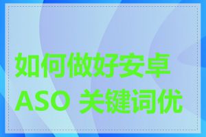 如何做好安卓 ASO 关键词优化