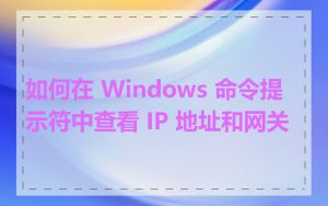 如何在 Windows 命令提示符中查看 IP 地址和网关