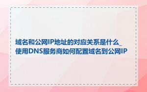 域名和公网IP地址的对应关系是什么_使用DNS服务商如何配置域名到公网IP