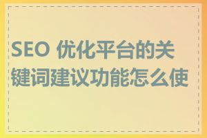 SEO 优化平台的关键词建议功能怎么使用