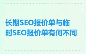 长期SEO报价单与临时SEO报价单有何不同