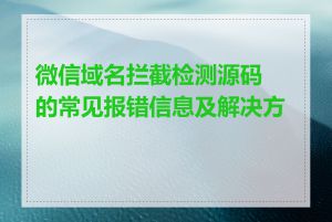 微信域名拦截检测源码的常见报错信息及解决方法