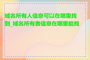 域名所有人信息可以在哪里找到_域名所有者信息在哪里能找到