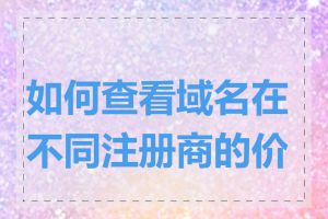 如何查看域名在不同注册商的价格