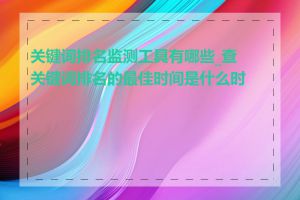 关键词排名监测工具有哪些_查关键词排名的最佳时间是什么时候