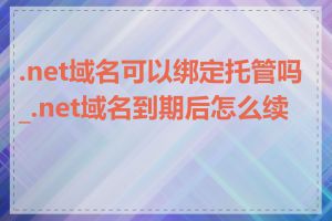 .net域名可以绑定托管吗_.net域名到期后怎么续费