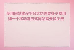 使用网站建设平台大约需要多少费用_建一个移动响应式网站需要多少费用