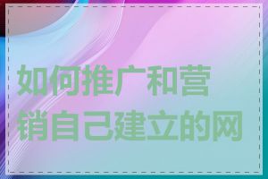 如何推广和营销自己建立的网站
