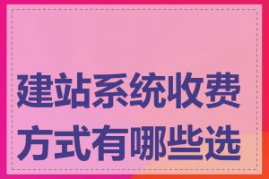 建站系统收费方式有哪些选择