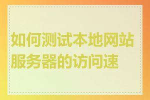 如何测试本地网站服务器的访问速度