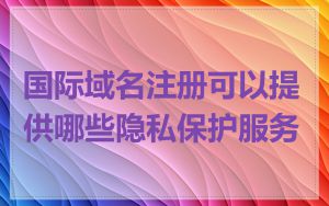 国际域名注册可以提供哪些隐私保护服务