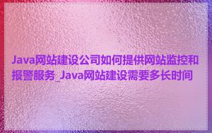 Java网站建设公司如何提供网站监控和报警服务_Java网站建设需要多长时间