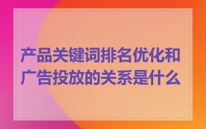 产品关键词排名优化和广告投放的关系是什么
