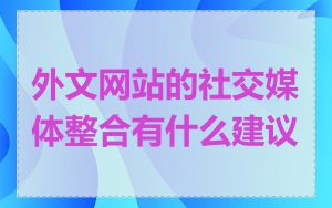 外文网站的社交媒体整合有什么建议