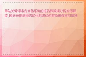 网站关键词排名优化系统的报告和数据分析如何解读_网站关键词排名优化系统如何避免被搜索引擎惩罚