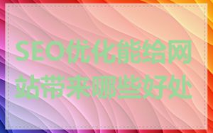 SEO优化能给网站带来哪些好处