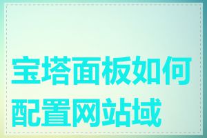 宝塔面板如何配置网站域名