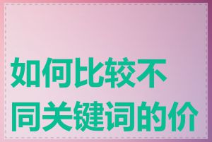 如何比较不同关键词的价格