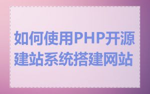 如何使用PHP开源建站系统搭建网站