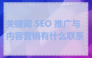 关键词 SEO 推广与内容营销有什么联系