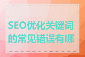 SEO优化关键词的常见错误有哪些