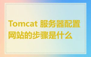 Tomcat 服务器配置网站的步骤是什么