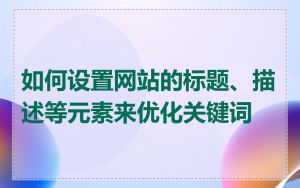 如何设置网站的标题、描述等元素来优化关键词