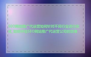 SEO网站推广代运营如何针对不同行业进行优化_如何评估SEO网站推广代运营公司的效果