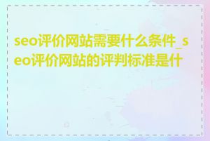 seo评价网站需要什么条件_seo评价网站的评判标准是什么