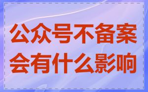 公众号不备案会有什么影响