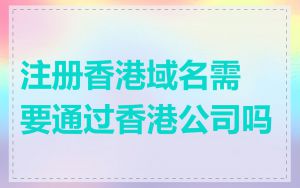 注册香港域名需要通过香港公司吗