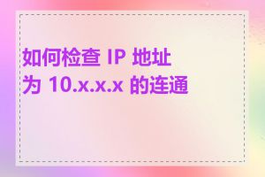 如何检查 IP 地址为 10.x.x.x 的连通性