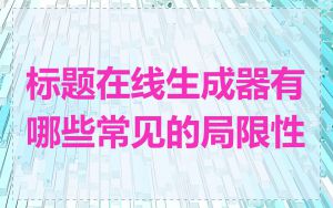 标题在线生成器有哪些常见的局限性