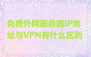 免费外网服务器IP地址与VPN有什么区别