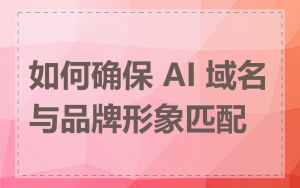 如何确保 AI 域名与品牌形象匹配