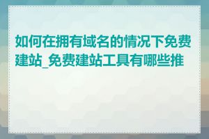 如何在拥有域名的情况下免费建站_免费建站工具有哪些推荐