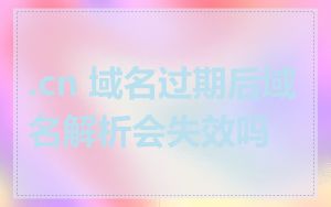 .cn 域名过期后域名解析会失效吗