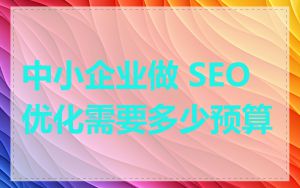 中小企业做 SEO 优化需要多少预算