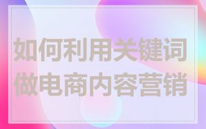 如何利用关键词做电商内容营销