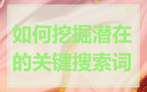 如何挖掘潜在的关键搜索词